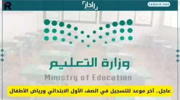 وزارة التعليم السعودية تحدد موعد انتهاء التسجيل في الصف الأول ورياض الأطفال